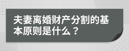 夫妻离婚财产分割的基本原则是什么？