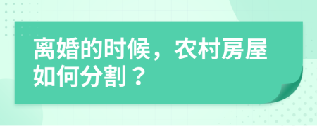 离婚的时候，农村房屋如何分割？