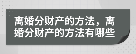 离婚分财产的方法，离婚分财产的方法有哪些