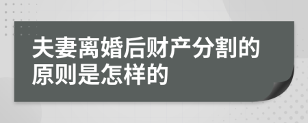 夫妻离婚后财产分割的原则是怎样的