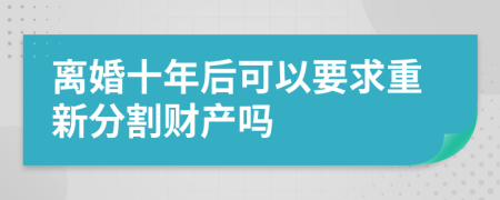 离婚十年后可以要求重新分割财产吗