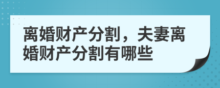 离婚财产分割，夫妻离婚财产分割有哪些