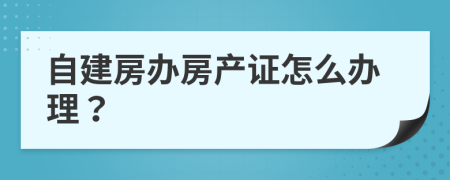 自建房办房产证怎么办理？