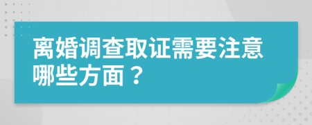 离婚调查取证需要注意哪些方面？