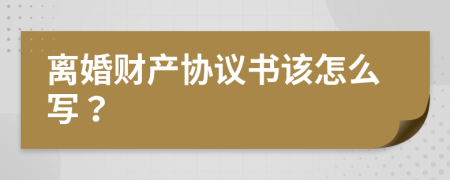 离婚财产协议书该怎么写？