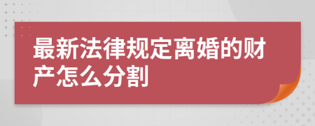 最新法律规定离婚的财产怎么分割