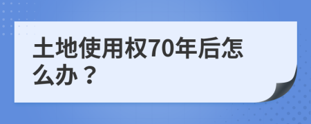 土地使用权70年后怎么办？