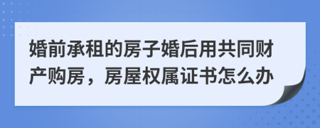 婚前承租的房子婚后用共同财产购房，房屋权属证书怎么办
