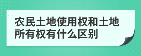 农民土地使用权和土地所有权有什么区别