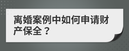 离婚案例中如何申请财产保全？