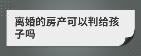 离婚的房产可以判给孩子吗