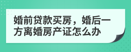 婚前贷款买房，婚后一方离婚房产证怎么办