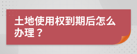 土地使用权到期后怎么办理？