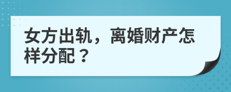 女方出轨，离婚财产怎样分配？