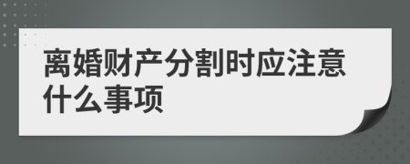 离婚财产分割时应注意什么事项