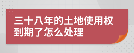 三十八年的土地使用权到期了怎么处理