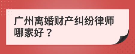 广州离婚财产纠纷律师哪家好？