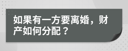 如果有一方要离婚，财产如何分配？