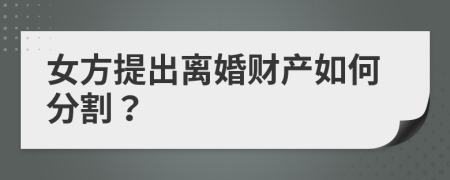 女方提出离婚财产如何分割？