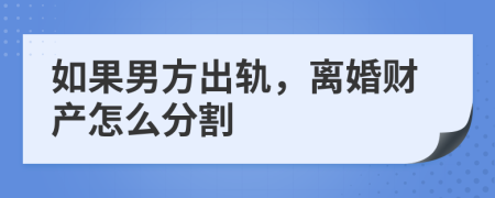 如果男方出轨，离婚财产怎么分割