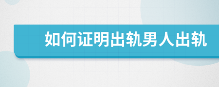 如何证明出轨男人出轨