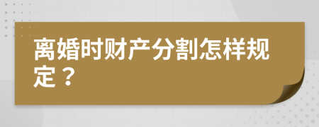 离婚时财产分割怎样规定？