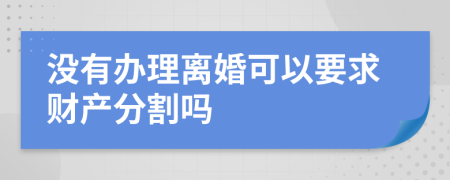 没有办理离婚可以要求财产分割吗