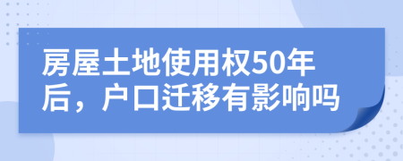 房屋土地使用权50年后，户口迁移有影响吗