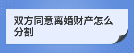 双方同意离婚财产怎么分割