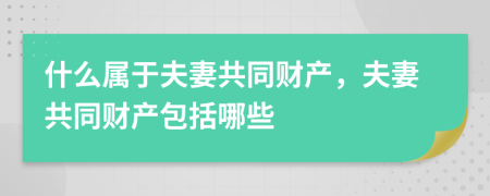 什么属于夫妻共同财产，夫妻共同财产包括哪些