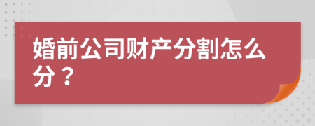 婚前公司财产分割怎么分？