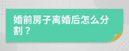 婚前房子离婚后怎么分割？