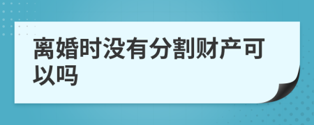 离婚时没有分割财产可以吗