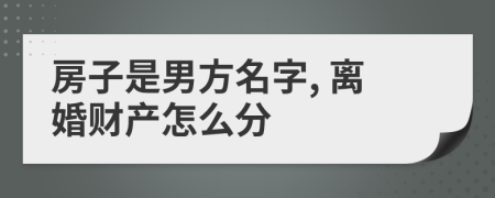 房子是男方名字, 离婚财产怎么分