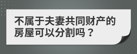 不属于夫妻共同财产的房屋可以分割吗？