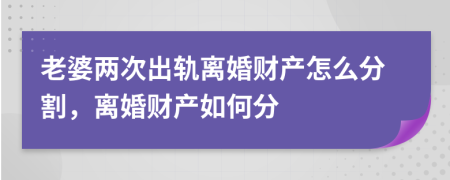 老婆两次出轨离婚财产怎么分割，离婚财产如何分