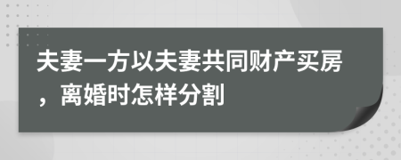 夫妻一方以夫妻共同财产买房，离婚时怎样分割