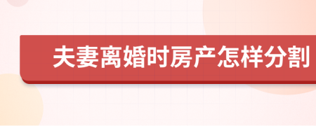 夫妻离婚时房产怎样分割