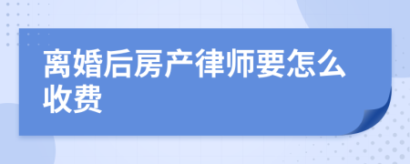 离婚后房产律师要怎么收费