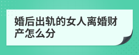 婚后出轨的女人离婚财产怎么分