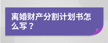 离婚财产分割计划书怎么写？