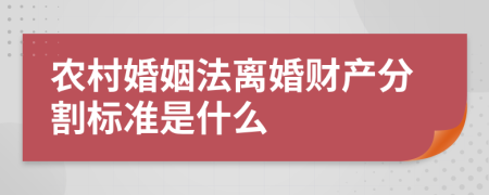 农村婚姻法离婚财产分割标准是什么