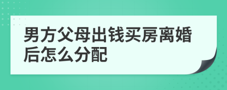 男方父母出钱买房离婚后怎么分配