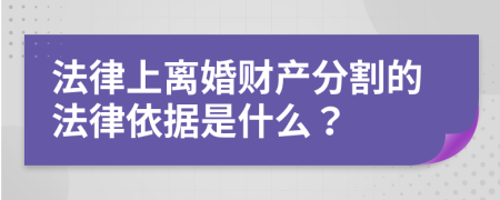 法律上离婚财产分割的法律依据是什么？