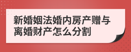 新婚姻法婚内房产赠与离婚财产怎么分割