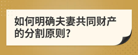 如何明确夫妻共同财产的分割原则?