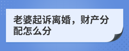 老婆起诉离婚，财产分配怎么分