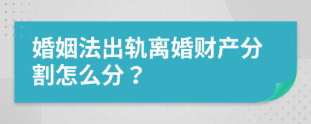 婚姻法出轨离婚财产分割怎么分？