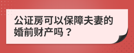 公证房可以保障夫妻的婚前财产吗？