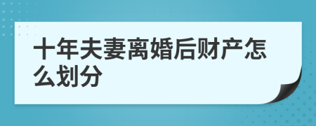 十年夫妻离婚后财产怎么划分